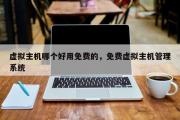 虚拟主机哪个好用免费的，免费虚拟主机管理系统