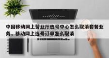 中国移动网上营业厅选号中心怎么取消套餐业务，移动网上选号订单怎么取消