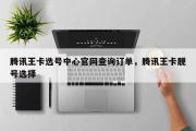 腾讯王卡选号中心官网查询订单，腾讯王卡靓号选择