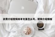 资费介绍视频简单文案怎么写，视频介绍模板