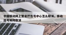 中国移动网上营业厅选号中心怎么取消，移动选号如何取消
