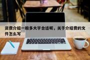 资费介绍一般多大字合适呢，关于介绍费的文件怎么写