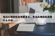 电话办理停机业务要多久，电话办理停机需要什么手续