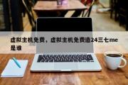 虚拟主机免费，虚拟主机免费造24三七me是谁