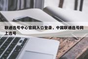 联通选号中心官网入口登录，中国联通选号网上选号