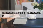 湖北联通选号中心官网查询，湖北联通选号入网