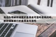 电话办理邮政储蓄的备用金可靠吗是真的吗，邮政储蓄银行的备用金可靠吗
