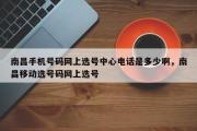 南昌手机号码网上选号中心电话是多少啊，南昌移动选号码网上选号