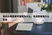 电话办理套餐可靠吗为什么，电话套餐是什么意思
