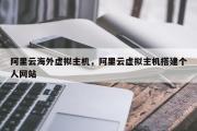 阿里云海外虚拟主机，阿里云虚拟主机搭建个人网站