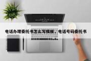 电话办理委托书怎么写模板，电话号码委托书