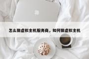 怎么做虚拟主机服务商，如何做虚拟主机