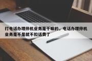 打电话办理停机业务是干嘛的，电话办理停机业务是不是就不扣话费了