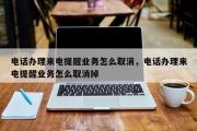 电话办理来电提醒业务怎么取消，电话办理来电提醒业务怎么取消掉