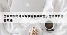 虚拟主机搭建网站教程视频大全，虚拟主机部署网站