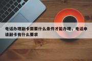 电话办理副卡需要什么条件才能办理，电话申请副卡有什么要求