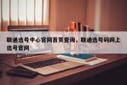 联通选号中心官网首页查询，联通选号码网上选号官网