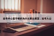 选号中心是干嘛的为什么那么便宜，选号入口