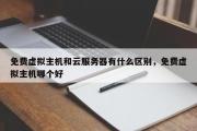 免费虚拟主机和云服务器有什么区别，免费虚拟主机哪个好