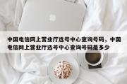 中国电信网上营业厅选号中心查询号码，中国电信网上营业厅选号中心查询号码是多少