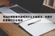 电话办理套餐可靠吗为什么不能取消，办理手机套餐打什么电话