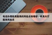 电话办理政务服务的风险点有哪些，政务大厅服务风险点