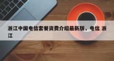 浙江中国电信套餐资费介绍最新版，电信 浙江