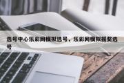 选号中心乐彩网模拟选号，乐彩网模拟摇奖选号