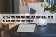 电话办理政务服务的风险点及防控措施，政务服务风险防控点及防控措施