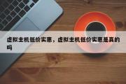 虚拟主机低价实惠，虚拟主机低价实惠是真的吗