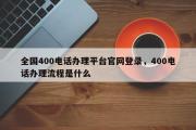 全国400电话办理平台官网登录，400电话办理流程是什么