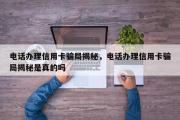 电话办理信用卡骗局揭秘，电话办理信用卡骗局揭秘是真的吗
