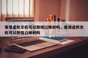 香港虚拟主机可以做端口映射吗，香港虚拟主机可以做端口映射吗