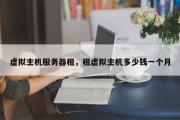 虚拟主机服务器租，租虚拟主机多少钱一个月