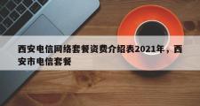 西安电信网络套餐资费介绍表2021年，西安市电信套餐