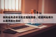 做网站用虚拟主机还是服务器，搭建网站用什么服务器比较好