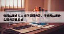 做网站用虚拟主机还是服务器，搭建网站用什么服务器比较好