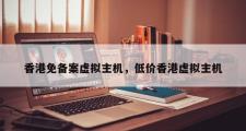 香港免备案虚拟主机，低价香港虚拟主机