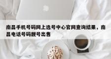 南昌手机号码网上选号中心官网查询结果，南昌电话号码靓号出售