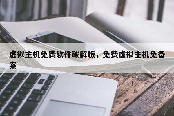 虚拟主机免费软件破解版,免费虚拟主机免备案