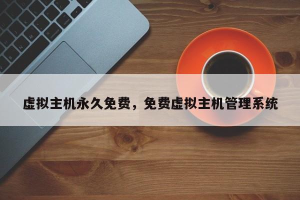 虚拟主机永久免费,免费虚拟主机管理系统