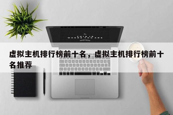 虚拟主机排行榜前十名,虚拟主机排行榜前十名推荐