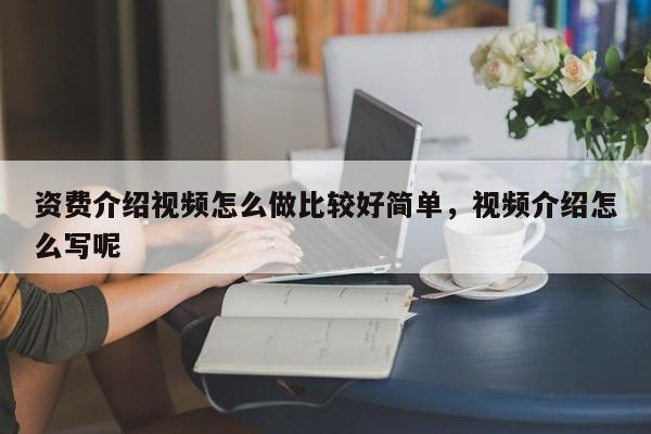 资费介绍视频怎么做比较好简单,视频介绍怎么写呢