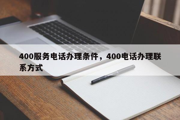 400服务电话办理条件,400电话办理联系方式