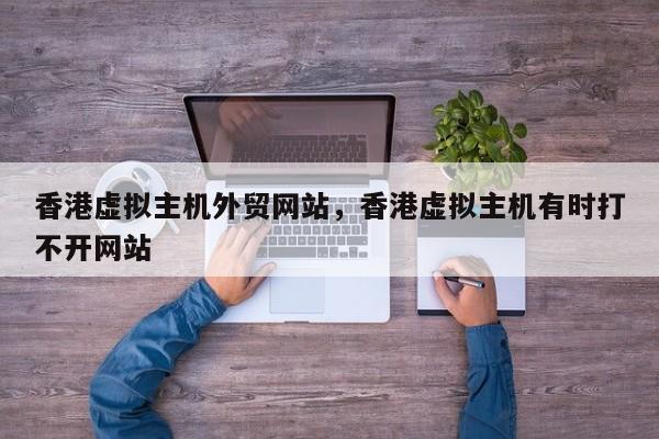 香港虚拟主机外贸网站,香港虚拟主机有时打不开网站