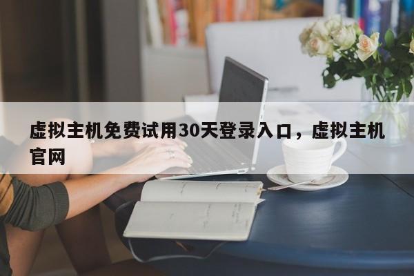 虚拟主机免费试用30天登录入口,虚拟主机官网