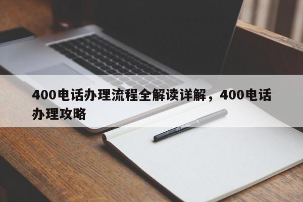 400电话办理流程全解读详解,400电话办理攻略