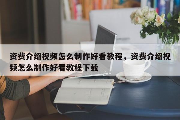 资费介绍视频怎么制作好看教程,资费介绍视频怎么制作好看教程下载