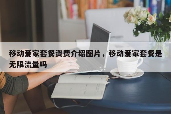 移动爱家套餐资费介绍图片,移动爱家套餐是无限流量吗