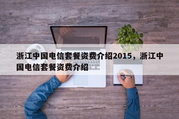 浙江中国电信套餐资费介绍2015,浙江中国电信套餐资费介绍